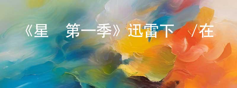 陳娟美發布《星戀第一季》迅雷下載/在線觀看-魔幻科幻-美劇天堂
